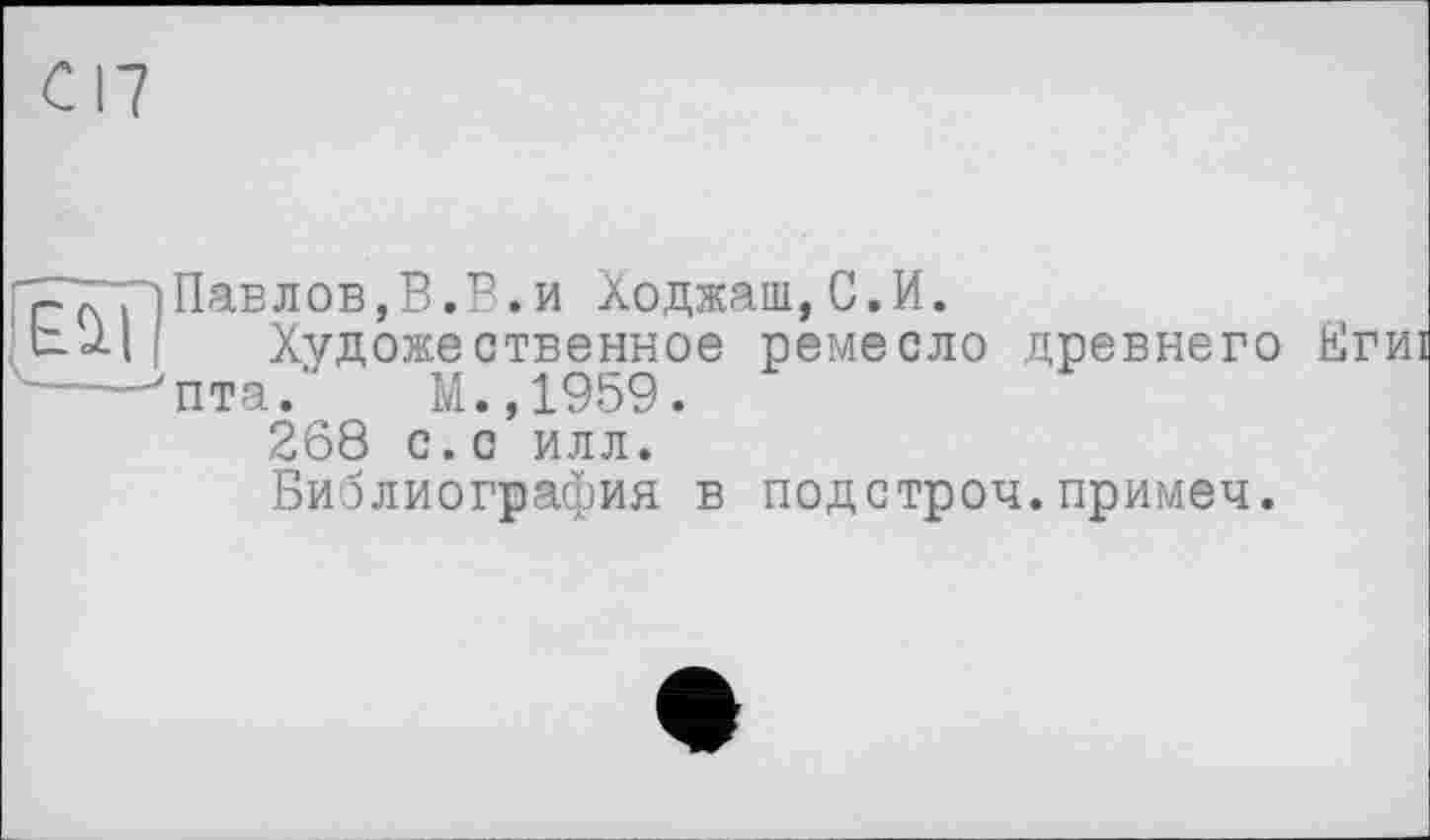 ﻿ZTT) Пав л ов, В. В. и Ходжаш, С. И.
boll Художественное ремесло древнего Е
---->пта.’'	М.,1959.
268 с.с илл.
Библиография в подстроч.примеч.